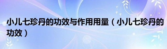 小儿七珍丹的功效与作用用量（小儿七珍丹的功效）