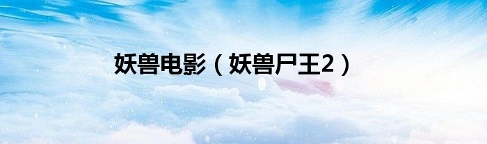 妖兽电影（妖兽尸王2）