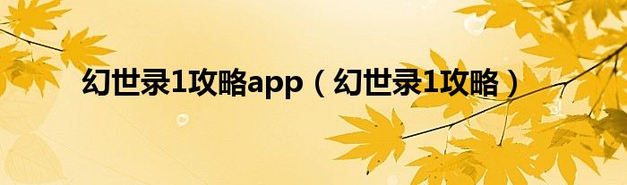 幻世录1攻略app（幻世录1攻略）