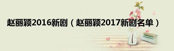 赵丽颖2016新剧（赵丽颖2017新剧名单）