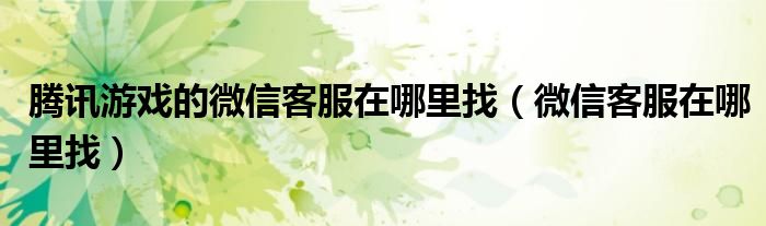 腾讯游戏的微信客服在哪里找（微信客服在哪里找）