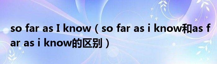 so far as I know（so far as i know和as far as i know的区别）