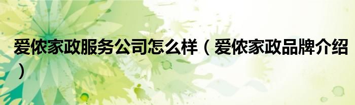 爱侬家政服务公司怎么样（爱侬家政品牌介绍）