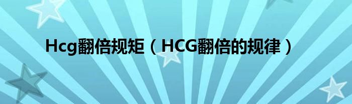 Hcg翻倍规矩（HCG翻倍的规律）