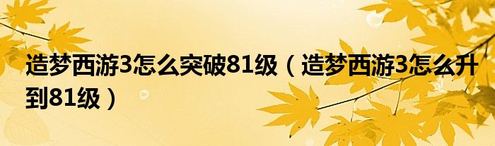 造梦西游3怎么突破81级（造梦西游3怎么升到81级）