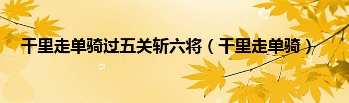 千里走单骑过五关斩六将（千里走单骑）