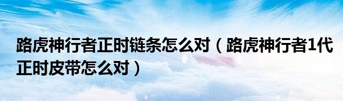 路虎神行者正时链条怎么对（路虎神行者1代正时皮带怎么对）