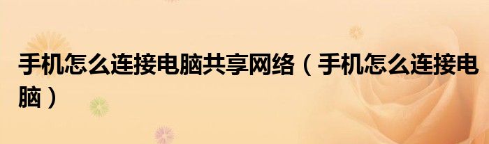 手机怎么连接电脑共享网络（手机怎么连接电脑）