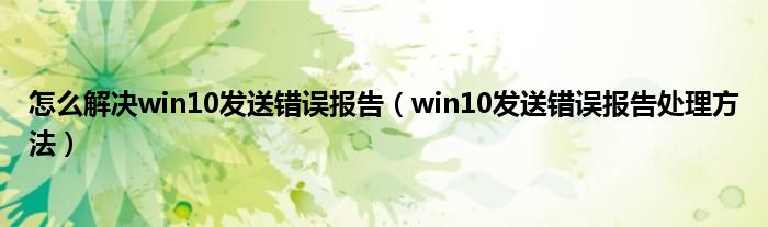 怎么解决win10发送错误报告（win10发送错误报告处理方法）