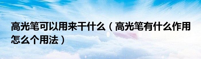高光笔可以用来干什么（高光笔有什么作用 怎么个用法）