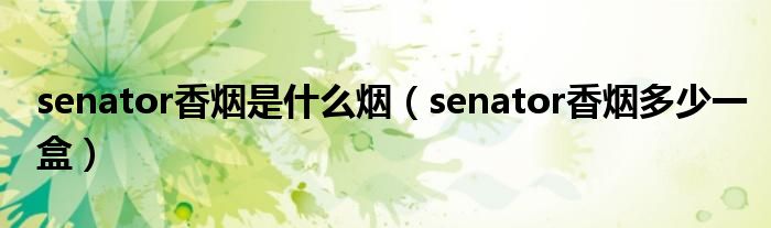 senator香烟是什么烟（senator香烟多少一盒）