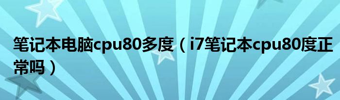 笔记本电脑cpu80多度（i7笔记本cpu80度正常吗）