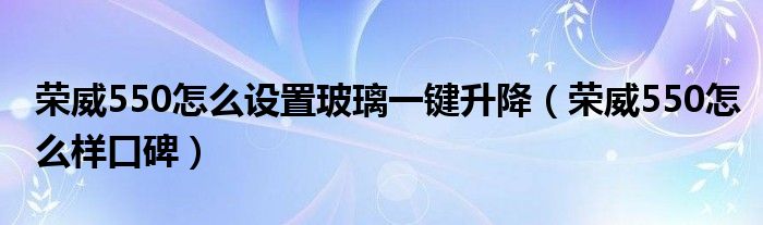 荣威550怎么设置玻璃一键升降（荣威550怎么样口碑）
