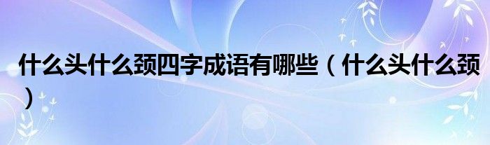 什么头什么颈四字成语有哪些（什么头什么颈）