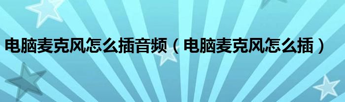电脑麦克风怎么插音频（电脑麦克风怎么插）