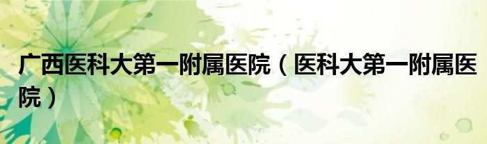 广西医科大第一附属医院（医科大第一附属医院）