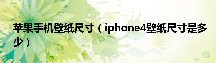 苹果手机壁纸尺寸（iphone4壁纸尺寸是多少）