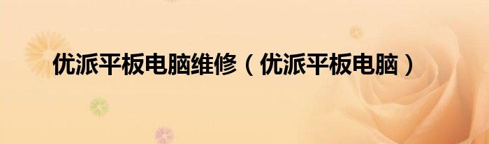 优派平板电脑维修（优派平板电脑）