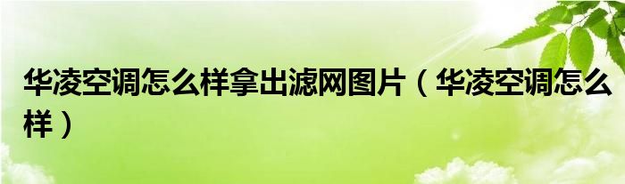 华凌空调怎么样拿出滤网图片（华凌空调怎么样）
