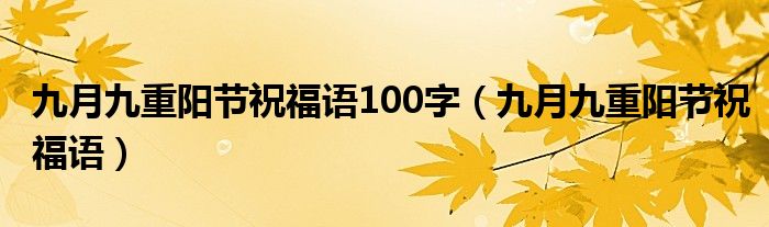 九月九重阳节祝福语100字（九月九重阳节祝福语）